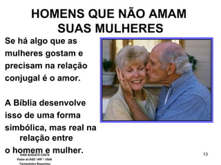13
HOMENS QUE NÃO AMAM
SUAS MULHERES
Se há algo que as
mulheres gostam e
precisam na relação
conjugal é o amor.
A Bíblia desenvolve
isso de uma forma
simbólica, mas real na
relação entre
o homem e mulher.IVAIR AUGUSTO COSTA
Pastor da IASD / ARF / USeB
Farmacêutico Bioquímico
 