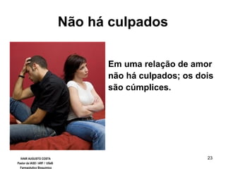 23
Não há culpados
Em uma relação de amor
não há culpados; os dois
são cúmplices.
IVAIR AUGUSTO COSTA
Pastor da IASD / ARF / USeB
Farmacêutico Bioquímico
 