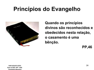 24
Quando os princípios
divinos são reconhecidos e
obedecidos nesta relação,
o casamento é uma
bênção.
PP,46
Princípios do Evangelho
IVAIR AUGUSTO COSTA
Pastor da IASD / ARF / USeB
Farmacêutico Bioquímico
 