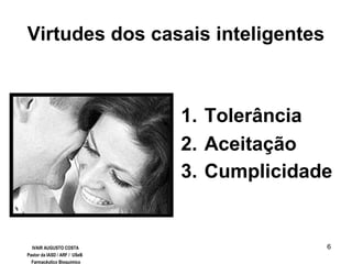 6
Virtudes dos casais inteligentes
1. Tolerância
2. Aceitação
3. Cumplicidade
IVAIR AUGUSTO COSTA
Pastor da IASD / ARF / USeB
Farmacêutico Bioquímico
 