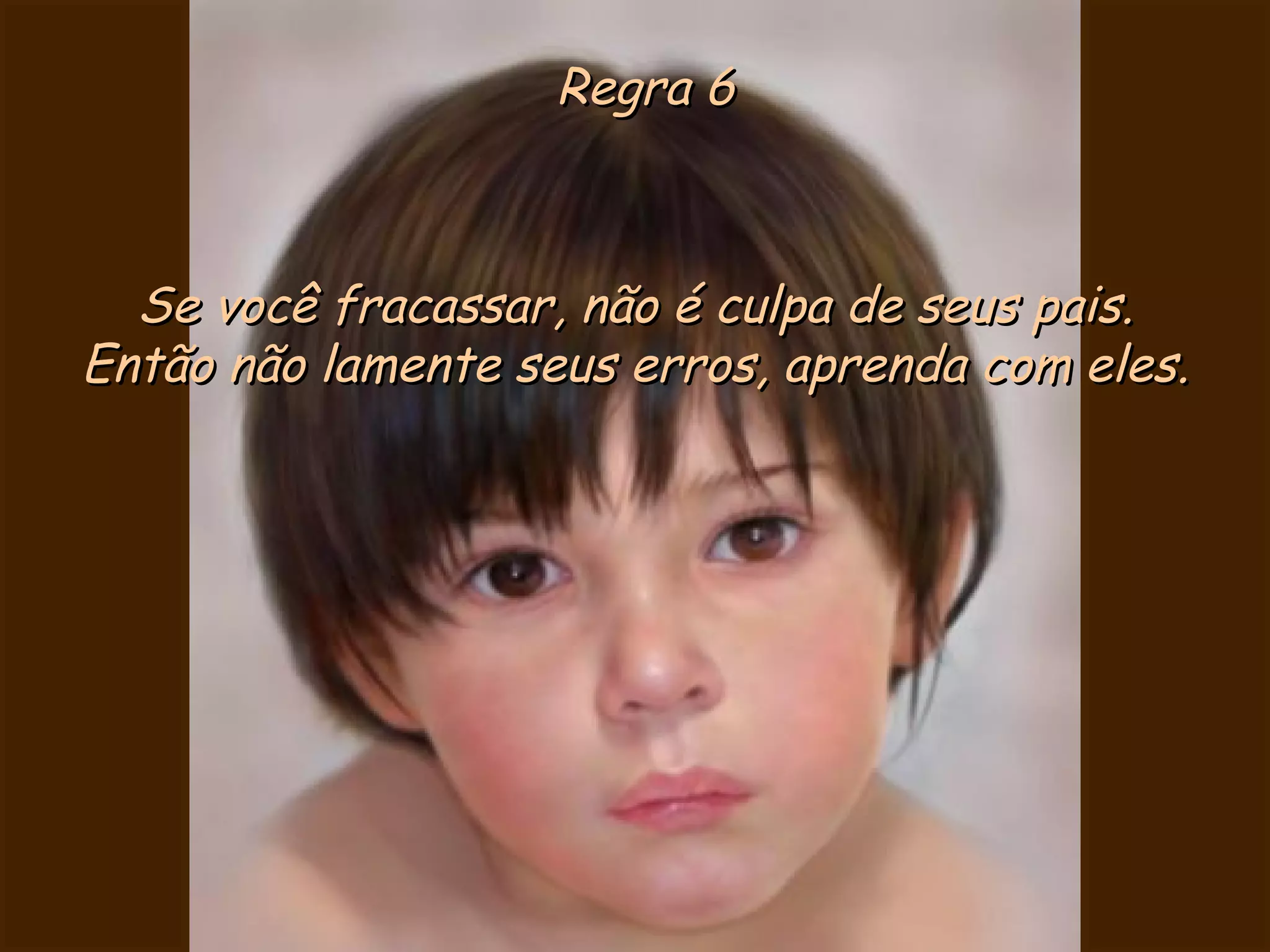 Regra 6 Se você fracassar, não é culpa de seus pais. Então não lamente seus erros, aprenda com eles. 