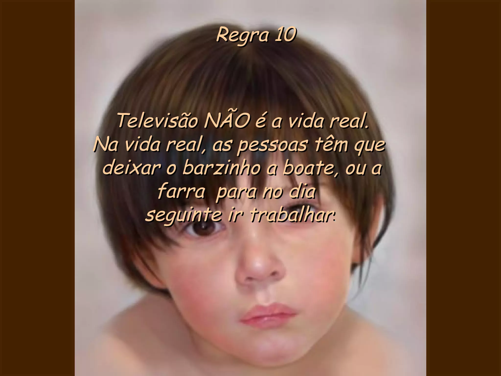 Regra 10 Televisão NÃO é a vida real. Na vida real, as pessoas têm que  deixar o barzinho a boate, ou a farra  para no dia  seguinte ir trabalhar . 