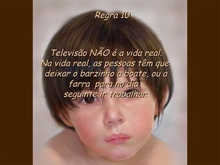 Regra 10 Televisão NÃO é a vida real. Na vida real, as pessoas têm que  deixar o barzinho a boate, ou a farra  para no dia  seguinte ir trabalhar . 