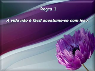 Regra 1
A vida não é fácil acostume-se com isso.
 