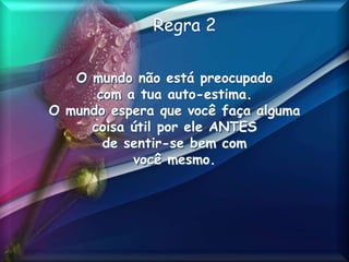 Regra 2
O mundo não está preocupado
com a tua auto-estima.
O mundo espera que você faça alguma
coisa útil por ele ANTES
de sentir-se bem com
você mesmo.
 