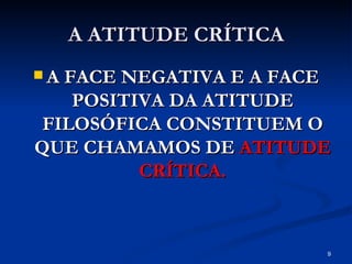 A ATITUDE CRÍTICA A FACE NEGATIVA E A FACE POSITIVA DA ATITUDE FILOSÓFICA CONSTITUEM O QUE CHAMAMOS DE  ATITUDE CRÍTICA. 