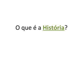 O que é a História?
 