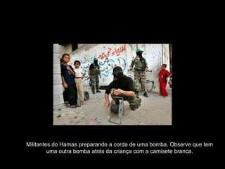 Militantes do Hamas preparando a corda de uma bomba. Observe que tem uma outra bomba atrás da criança com a camisete branca. 
