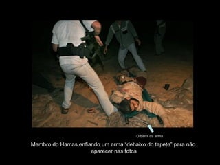 Membro do Hamas enfiando um arma “debaixo do tapete” para não  aparecer nas fotos O barril da arma 