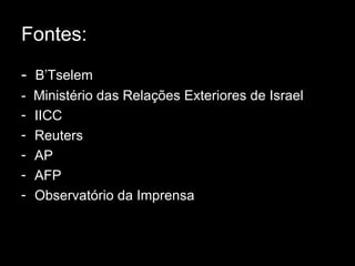 Fontes: -  B’Tselem -  Ministério das Relações Exteriores de Israel IICC Reuters AP AFP Observatório da Imprensa 