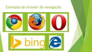Exemplos de browser de navegação: 
 
