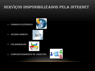 SERVIÇOS DISPONIBILIZADOS PELA INTERNET
 Correio eletrónico
 Acesso remoto
 Colaboração
 Compartilhamento de arquivos
 