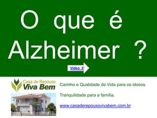 O  que  é   Alzheimer  ? Vídeo  3’                                 Carinho e Qualidade de Vida para os idosos. Tranquilidade para a família. www.casaderepousovivabem.com.br 
