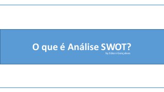 O que é Análise SWOT?by Edson Gonçalves
 