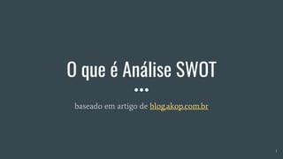 O que é Análise SWOT
baseado em artigo de blog.akop.com.br
1
 