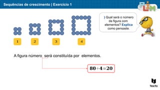 Sequências de crescimento | Exercício 1
) Qual será o número
da figura com
elementos? Explica
como pensaste.
1 2 3 4
A figura número será constituída por elementos.
𝟖𝟎÷𝟒=𝟐𝟎
 