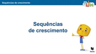 Sequências
de crescimento
Sequências de crescimento
 