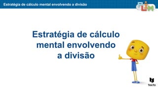 Estratégia de cálculo
mental envolvendo
a divisão
Estratégia de cálculo mental envolvendo a divisão
 