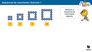 Sequências de crescimento | Exercício 1
Observa a
sequência de
crescimento
seguinte.
1 2 3 4
 