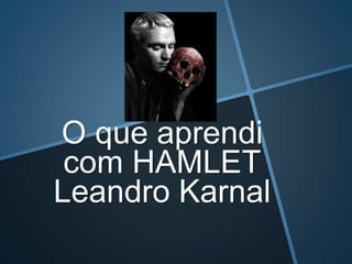 O que aprendi
com HAMLET
Leandro Karnal
 