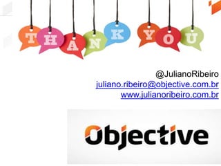 Obrigado
@JulianoRibeiro
juliano.ribeiro@objective.com.br
www.julianoribeiro.com.br
 