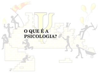 O QUE É A
PSICOLOGIA?
 