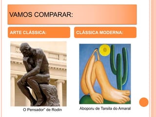 VAMOS COMPARAR:
ARTE CLÁSSICA: CLÁSSICA MODERNA:
O Pensador” de Rodin Aboporu de Tarsila do Amaral
 