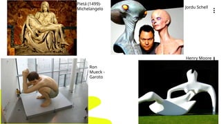 Pietá (1499)-
Michelangelo
Henry Moore
Jordu Schell
Ron
Mueck -
Garoto
 