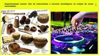 2 3
Experimentação sonora: Uso de instrumentos e recursos tecnológicos na criação de novas
sonoridades.
 
