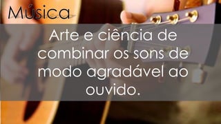Arte e ciência de
combinar os sons de
modo agradável ao
ouvido.
 