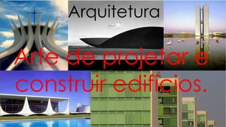Arquitetura
Arte de projetar e
construir edifícios.
 