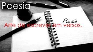 Poesia
Arte de escrever em versos.
 