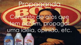 Conjunto de atos que
tem por fim, propagar
uma ideia, opinião, etc.
Propaganda
 