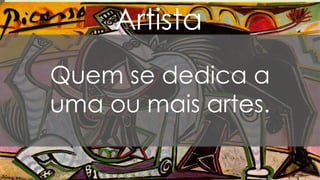 Artista
Quem se dedica a
uma ou mais artes.
 