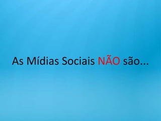 As Mídias Sociais NÃO são...