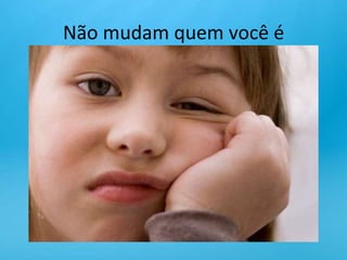 Não mudam quem você é