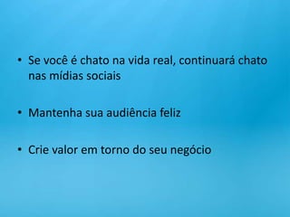 Se você é chato na vida real, continuará chato nas mídias sociaisMantenha sua audiência felizCrie valor em torno do seu negócio