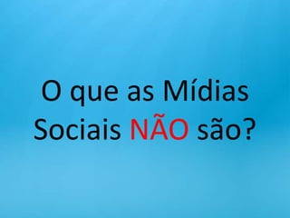 O que as Mídias Sociais NÃO são?