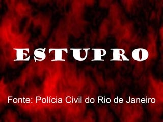 ESTUPRO

Fonte: Polícia Civil do Rio de Janeiro
 