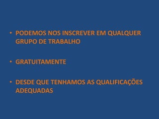 • PODEMOS NOS INSCREVER EM QUALQUER
GRUPO DE TRABALHO
• GRATUITAMENTE
• DESDE QUE TENHAMOS AS QUALIFICAÇÕES
ADEQUADAS
 