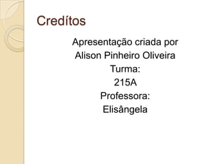 Credítos
Apresentação criada por
Alison Pinheiro Oliveira
Turma:
215A
Professora:
Elisângela
 