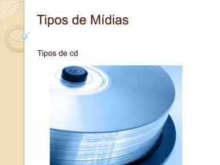 Tipos de Mídias
Tipos de cd
 