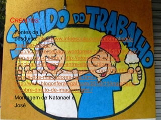 CRÉDITOS:
 Fontes da
pesquisa:http://www.infoescola.com/informatica/o-
que-sao-blogs/ /
http://icommercepage.wordpress.com/2010/09/25/c
omo-surgiu-o-blog/ / http://projetual.com.br/as-
principais-diferencas-entre-sites-e-blogs/ /
http://juliomarcondes.blogspot.com.br/2010/05/impo
rtancia-dos-marcadores-nas.html /
http://www.blogosferalegal.com/2010/11/importanci
a-sobre-direito-de-imagem.html /
 Montagem de:Natanael e
 José
 