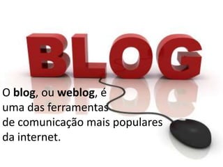 O blog, ou weblog, é
uma das ferramentas
de comunicação mais populares
da internet.

 