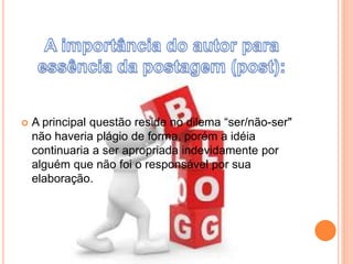  A principal questão reside no dilema “ser/não-ser" 
não haveria plágio de forma, porém a idéia 
continuaria a ser apropriada indevidamente por 
alguém que não foi o responsável por sua 
elaboração. 
 