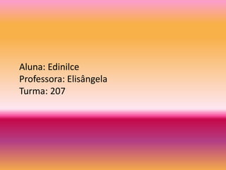 Aluna: Edinilce 
Professora: Elisângela 
Turma: 207 
