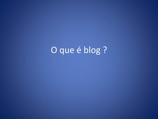 O que é blog ? 
 