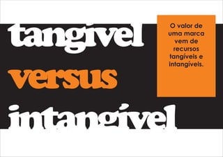 tangível 
versus 
intangível 
O valor de 
uma marca 
vem de 
recursos 
tangíveis e 
intangíveis. 
 