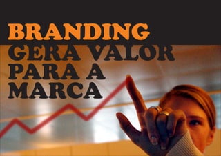 BRANDING 
GERA VALOR 
PARA A 
MARCA 
 