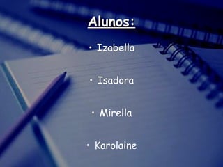 Izabella Isadora Mirella Karolaine Alunos: 